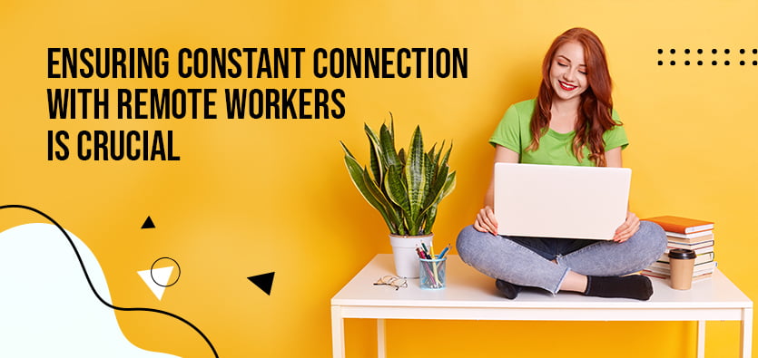 Ensuring Constant Connection With Remote Workers Is Crucial 