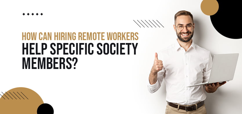 How Can Hiring Remote Workers Help Specific Society Members?