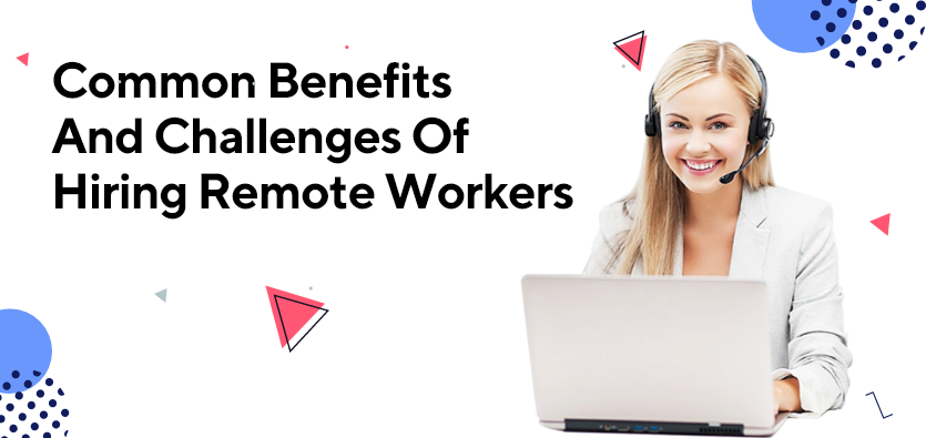 Common Benefits And Challenges Of Hiring Remote Workers