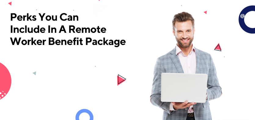 Perks You Can Include In A Remote Worker Benefit Package