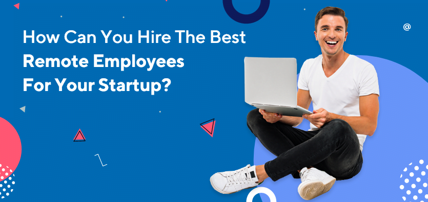 How Can You Hire The Best Remote Employees For Your Startup?