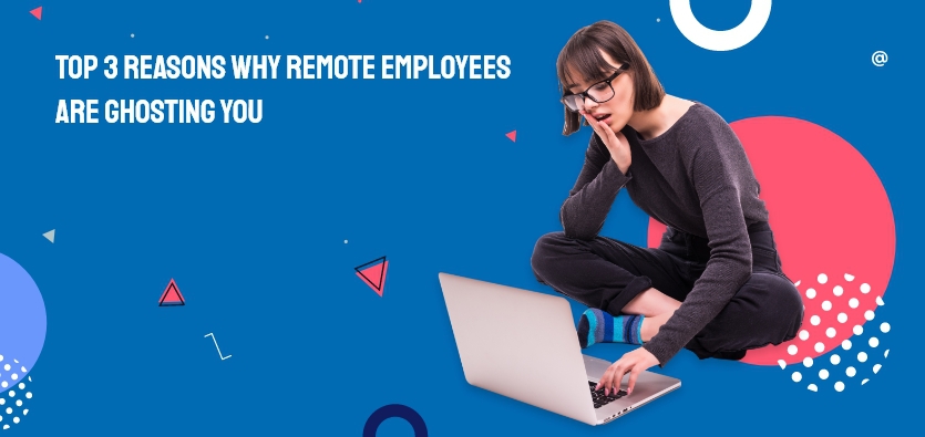Top 3 Reasons Why remote employees Are Ghosting You