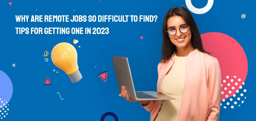 Why Are Remote Jobs So Difficult To Find? Tips For Getting One In 2023