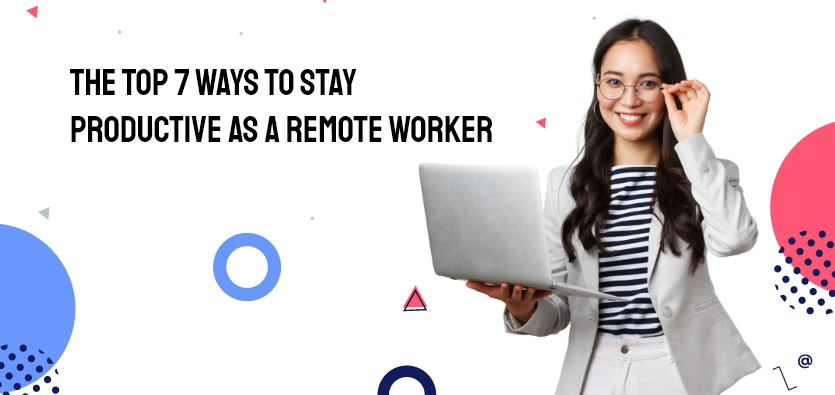 The Top 7 Ways To Stay Productive As A Remote Worker