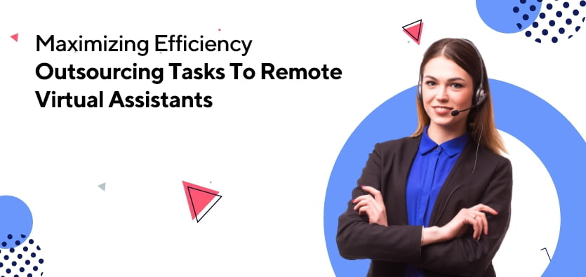 Maximizing Efficiency: Outsourcing Tasks To Remote Virtual Assistants