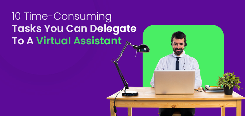 10 Time-Consuming Tasks You Can Delegate To A Virtual Assistant