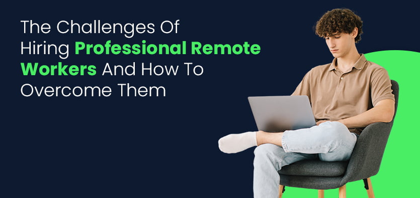 The Challenges Of Hiring Professional Remote Workers And How To Overcome Them